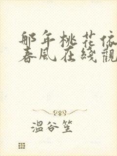 那年桃花依旧笑春风在线观看短剧