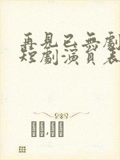 再见已无剧中人短剧演员表