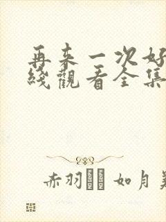 再来一次好吗在线观看全集