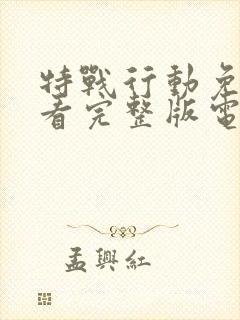 特战行动免费观看完整版电视剧