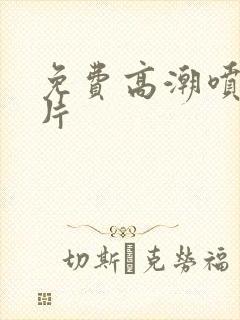 免费高潮喷水毛片