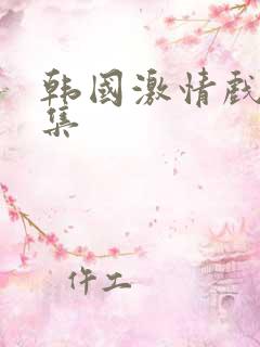 韩国激情戏大合集