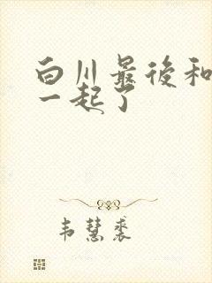 白川最后和谁在一起了