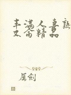 丰满人妻熟妇乱又仑精品