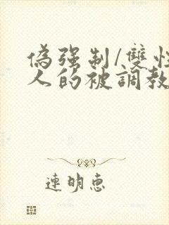 伪强制/双性美人的被调教