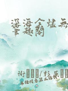深海余烬无删减笔趣阁