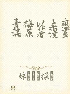 青梅以上恋人未满原著漫画免费阅读