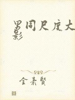 男同尺度大的电影