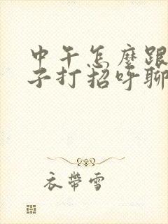 中午怎么跟女孩子打招呼聊天