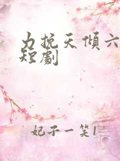 力挽天倾六皇子短剧
