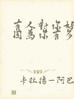 有人对你好不是因为你有多好而是因为你值得