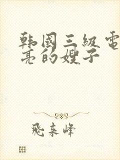 韩国三级电影漂亮的嫂子