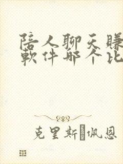 陪人聊天赚钱的软件哪个比较好