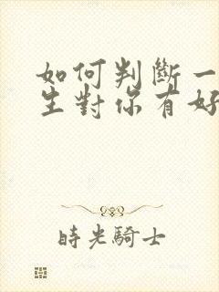 如何判断一个男生对你有好感