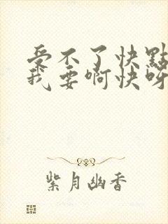 受不了快点用力我要啊快呀