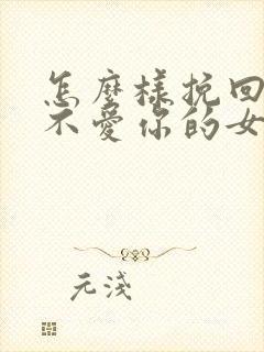 怎么样挽回一个不爱你的女人