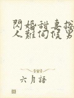 闪婚甜妻总裁大人难伺候男主洁吗