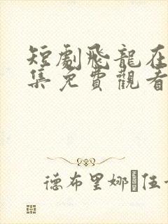 短剧飞龙在天全集免费观看