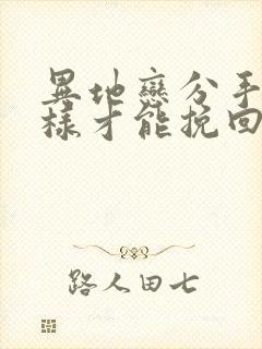 异地恋分手了怎样才能挽回男朋友