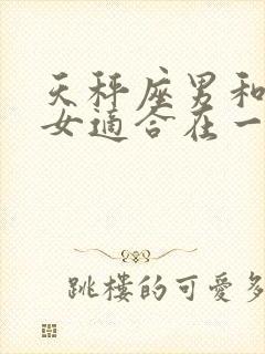 天秤座男和天秤女适合在一起吗