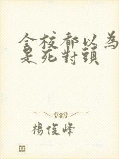 全校都以为我们是死对头