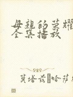 母亲的荣耀短剧全集播放