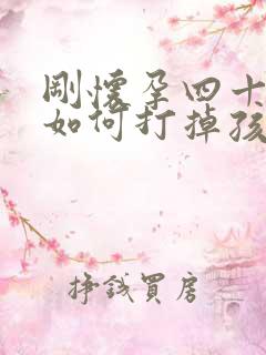 刚怀孕四十几天如何打掉孩子