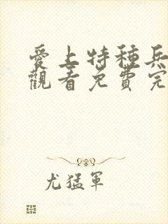 爱上特种兵在线观看免费完整版电视剧