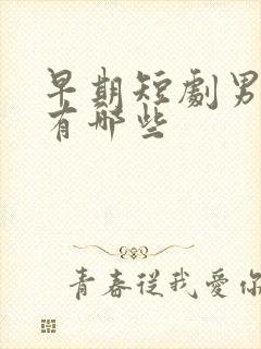 早期短剧男演员有哪些