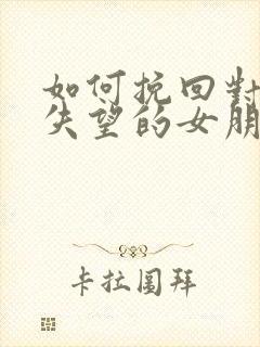 如何挽回对自己失望的女朋友