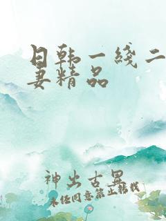 日韩一线二线人妻精品