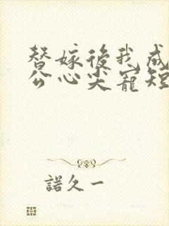 替嫁后我成了老公心尖宠短剧免费观看