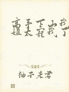 高手下山我的师姐太宠我了