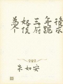 为奴三年后,整个侯府跪求我原谅免费观看