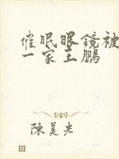 催眠眼镜被催眠一家王鹏