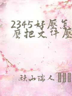 2345好压怎么把文件压缩到最小