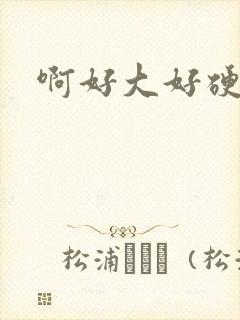 啊好大好硬想要