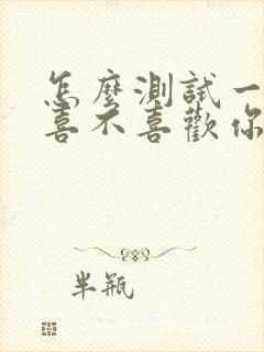 怎么测试一个人喜不喜欢你