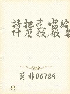 请把我唱给你听什么歌,歌名