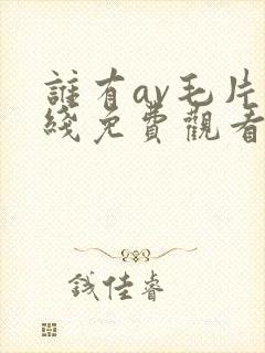 谁有av毛片在线免费观看