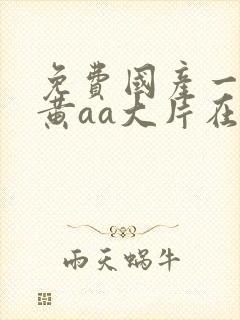 免费国产一级特黄aa大片在线