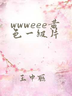 wwweee黄色一级片