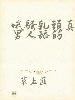 哦骚乳头真大被男人舔的