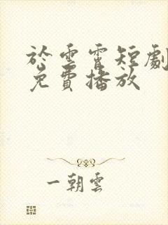 于云霄短剧全集免费播放