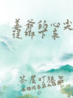 姜爷的心尖宠她从乡下来