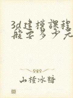 3d建模课程一般要多少元