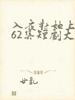 入夜对她上瘾第62集短剧大结局