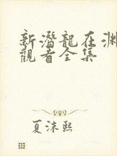 新潜龙在渊免费观看全集