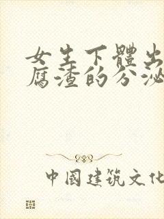 女生下体出现豆腐渣的分泌物