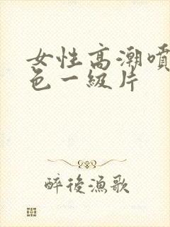 女性高潮喷水黄色一级片